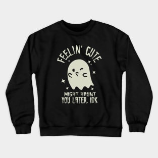 Feelin' Cute, Might Haunt You Later. IDK. Crewneck Sweatshirt